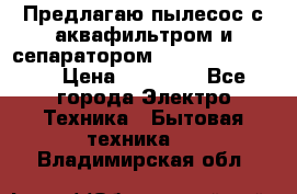 Предлагаю пылесос с аквафильтром и сепаратором Krausen Eco Star › Цена ­ 29 990 - Все города Электро-Техника » Бытовая техника   . Владимирская обл.